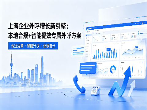 上海企业外呼增长新引擎：本地合规+智能提效专属外呼方案